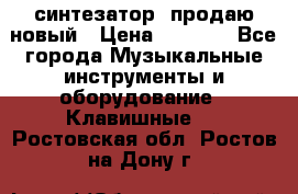  синтезатор  продаю новый › Цена ­ 5 000 - Все города Музыкальные инструменты и оборудование » Клавишные   . Ростовская обл.,Ростов-на-Дону г.